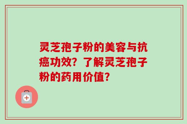 灵芝孢子粉的美容与抗功效?了解灵芝孢子粉的药用价值? 灵芝孢子粉的美容与抗功效?了解灵芝孢子粉的药用价值?