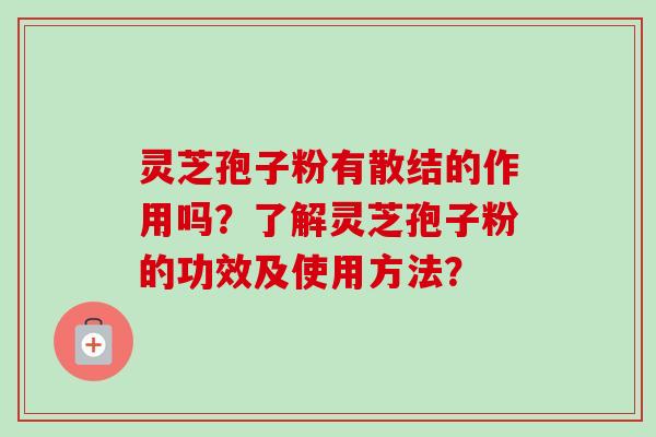 灵芝孢子粉有散结的作用吗？了解灵芝孢子粉的功效及使用方法？