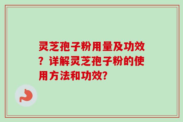 灵芝孢子粉用量及功效？详解灵芝孢子粉的使用方法和功效？