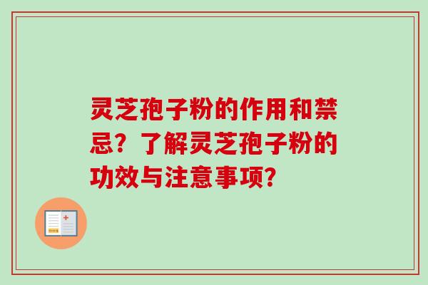 灵芝孢子粉的作用和禁忌？了解灵芝孢子粉的功效与注意事项？