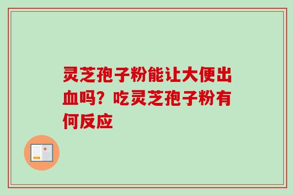 灵芝孢子粉能让大便出血吗？吃灵芝孢子粉有何反应