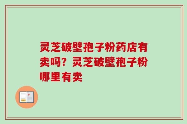 灵芝破壁孢子粉药店有卖吗？灵芝破壁孢子粉哪里有卖