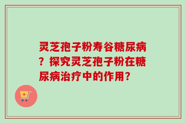 灵芝孢子粉寿谷？探究灵芝孢子粉在中的作用？