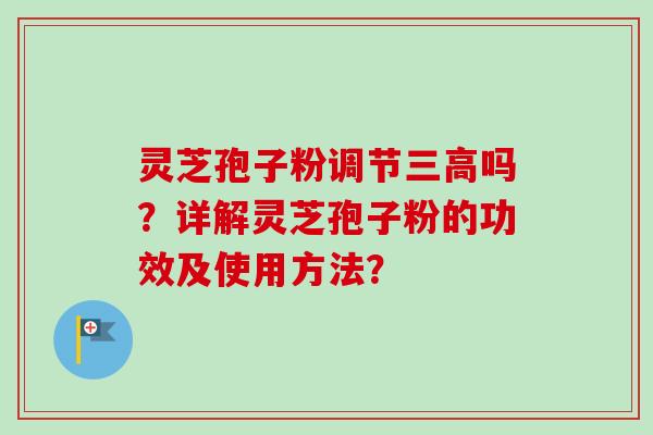 灵芝孢子粉调节三高吗？详解灵芝孢子粉的功效及使用方法？