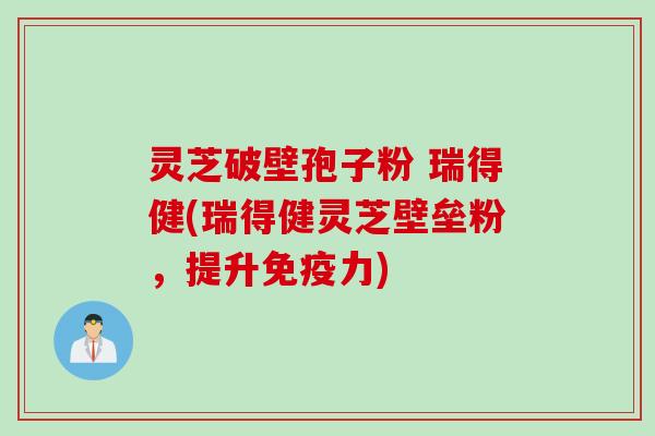 灵芝破壁孢子粉 瑞得健(瑞得健灵芝壁垒粉,提升免疫力) 灵芝破壁孢子粉 瑞得健(瑞得健灵芝壁垒粉,提升免疫力)