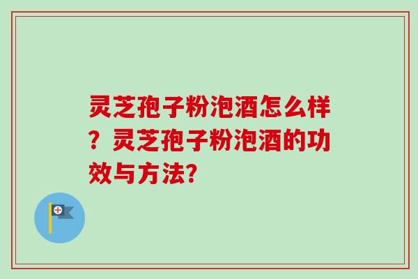 灵芝孢子粉泡酒怎么样？灵芝孢子粉泡酒的功效与方法？