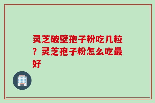 灵芝破壁孢子粉吃几粒？灵芝孢子粉怎么吃最好