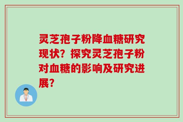 灵芝孢子粉降血糖研究现状？探究灵芝孢子粉对血糖的影响及研究进展？