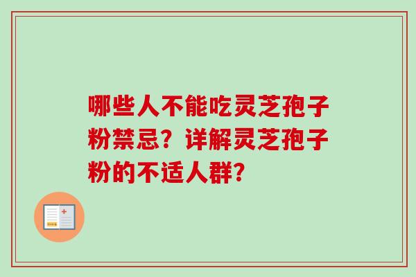 哪些人不能吃灵芝孢子粉禁忌？详解灵芝孢子粉的不适人群？