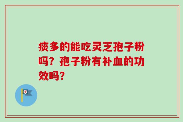 痰多的能吃灵芝孢子粉吗？孢子粉有补血的功效吗？
