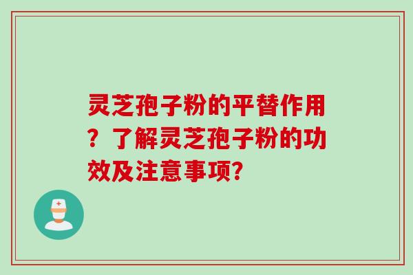 灵芝孢子粉的平替作用？了解灵芝孢子粉的功效及注意事项？