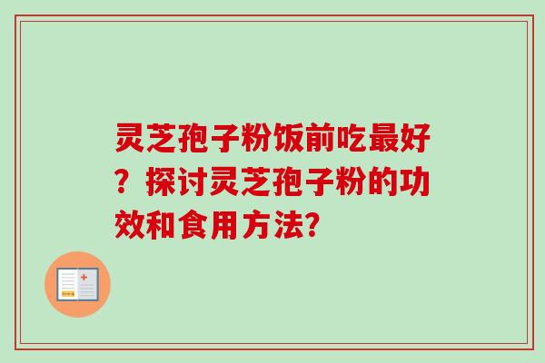 灵芝孢子粉饭前吃最好？探讨灵芝孢子粉的功效和食用方法？