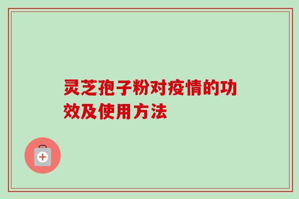 灵芝孢子粉对疫情的功效及使用方法
