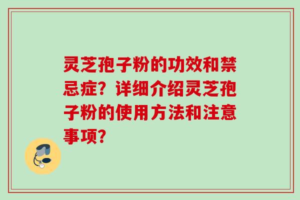 灵芝孢子粉的功效和禁忌症？详细介绍灵芝孢子粉的使用方法和注意事项？