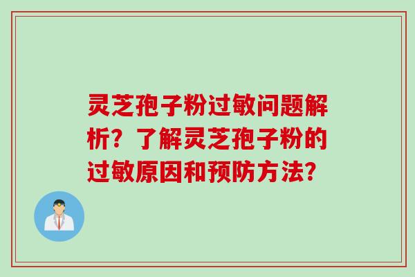 灵芝孢子粉过敏问题解析？了解灵芝孢子粉的过敏原因和预防方法？