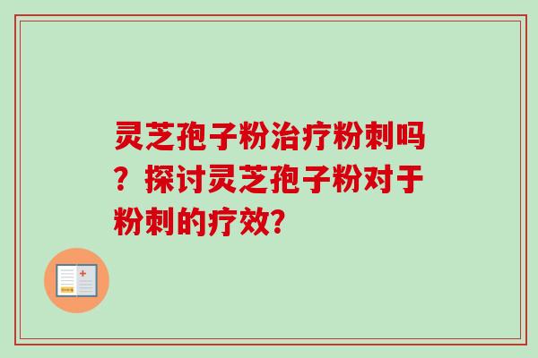 灵芝孢子粉治疗粉刺吗？探讨灵芝孢子粉对于粉刺的疗效？