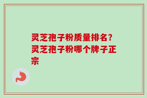 灵芝孢子粉质量排名?灵芝孢子粉哪个牌子正宗 灵芝孢子粉质量排名?灵芝孢子粉哪个牌子正宗