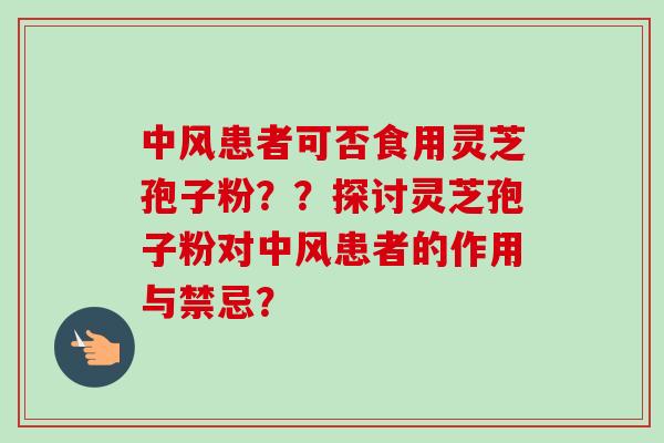 中风患者可否食用灵芝孢子粉？？探讨灵芝孢子粉对中风患者的作用与禁忌？