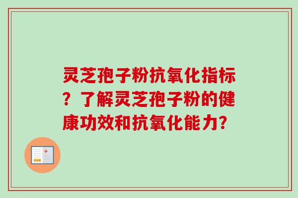 灵芝孢子粉抗氧化指标？了解灵芝孢子粉的健康功效和抗氧化能力？