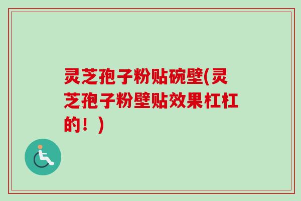 灵芝孢子粉贴碗壁(灵芝孢子粉壁贴效果杠杠的！)