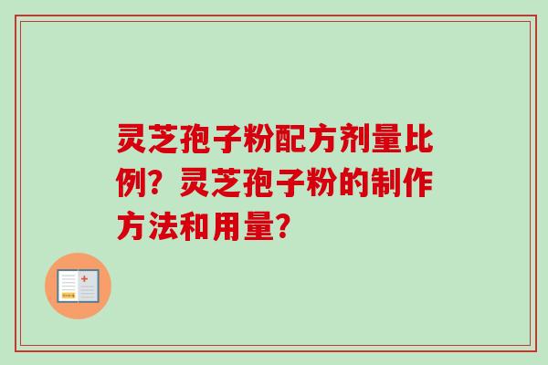 灵芝孢子粉配方剂量比例？灵芝孢子粉的制作方法和用量？