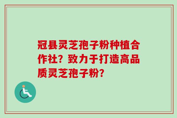 冠县灵芝孢子粉种植合作社？致力于打造高品质灵芝孢子粉？