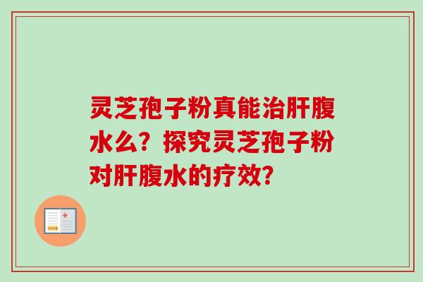 灵芝孢子粉真能治肝腹水么？探究灵芝孢子粉对肝腹水的疗效？