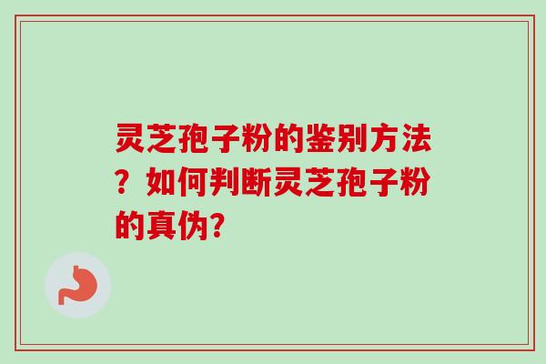 灵芝孢子粉的鉴别方法？如何判断灵芝孢子粉的真伪？