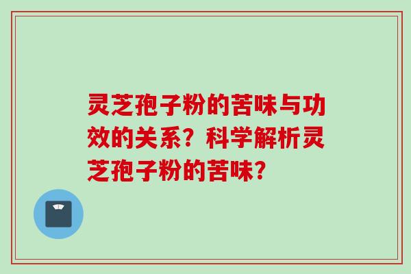 灵芝孢子粉的苦味与功效的关系？科学解析灵芝孢子粉的苦味？