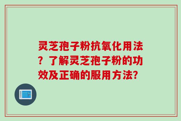 灵芝孢子粉抗氧化用法？了解灵芝孢子粉的功效及正确的服用方法？