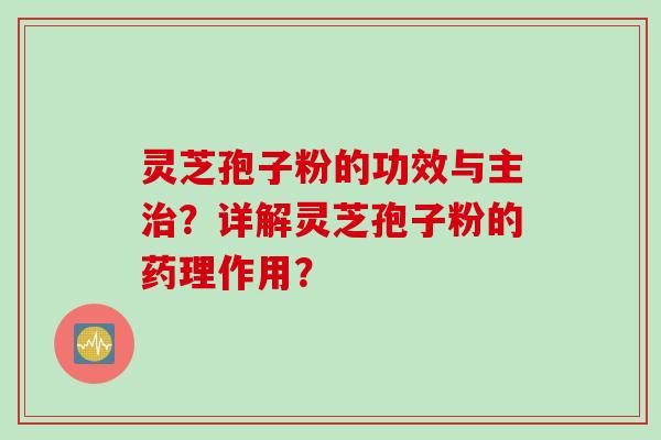 灵芝孢子粉的功效与主?详解灵芝孢子粉的药理作用? 灵芝孢子粉的功效与主?详解灵芝孢子粉的药理作用?
