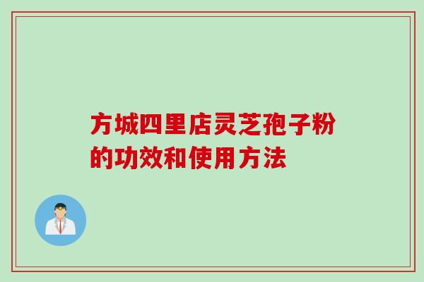 方城四里店灵芝孢子粉的功效和使用方法 方城四里店灵芝孢子粉的功效和使用方法