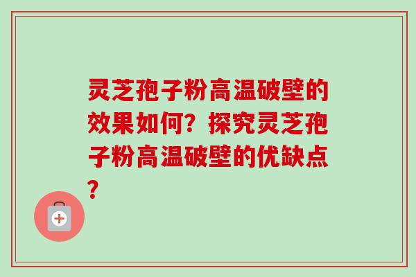 灵芝孢子粉高温破壁的效果如何？探究灵芝孢子粉高温破壁的优缺点？