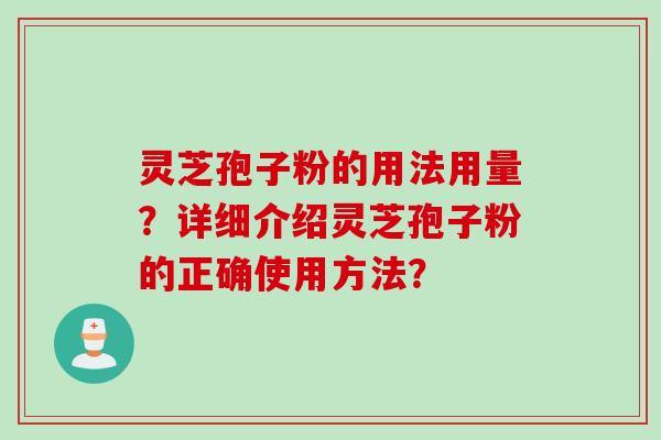 灵芝孢子粉的用法用量？详细介绍灵芝孢子粉的正确使用方法？