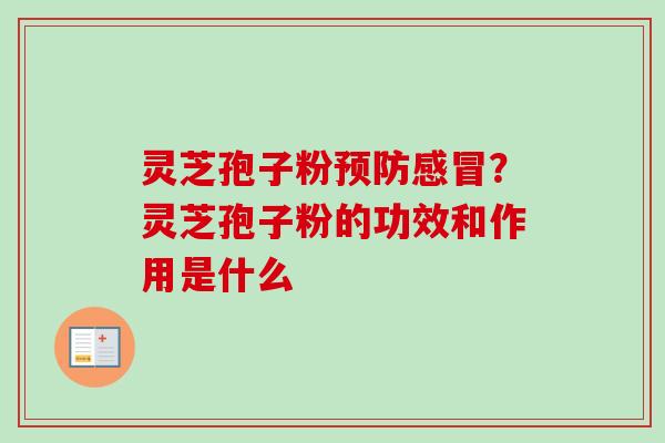 灵芝孢子粉预防感冒？灵芝孢子粉的功效和作用是什么