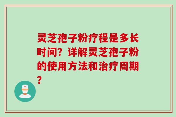 灵芝孢子粉疗程是多长时间？详解灵芝孢子粉的使用方法和治疗周期？