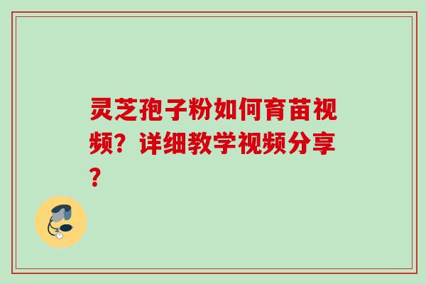 灵芝孢子粉如何育苗视频？详细教学视频分享？