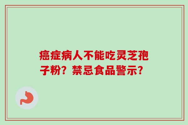 癌症病人不能吃灵芝孢子粉？禁忌食品警示？