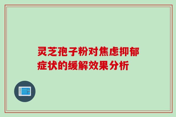 灵芝孢子粉对焦虑抑郁症状的缓解效果分析