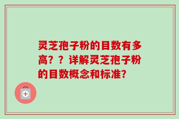灵芝孢子粉的目数有多高？？详解灵芝孢子粉的目数概念和标准？