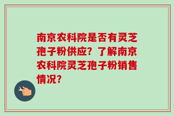 南京农科院是否有灵芝孢子粉供应？了解南京农科院灵芝孢子粉销售情况？