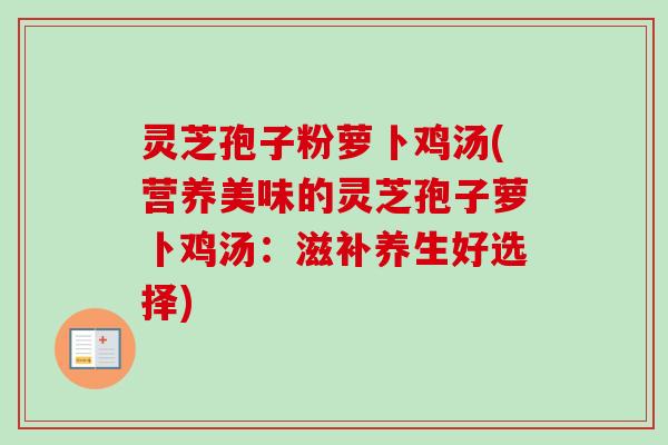 灵芝孢子粉萝卜鸡汤(营养美味的灵芝孢子萝卜鸡汤：滋补养生好选择)