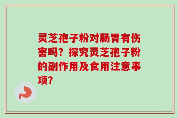 灵芝孢子粉对肠胃有伤害吗？探究灵芝孢子粉的副作用及食用注意事项？