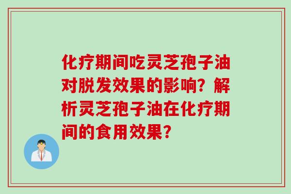 化疗期间吃灵芝孢子油对脱发效果的影响？解析灵芝孢子油在化疗期间的食用效果？