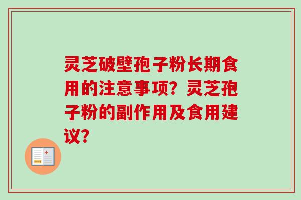 灵芝破壁孢子粉长期食用的注意事项？灵芝孢子粉的副作用及食用建议？