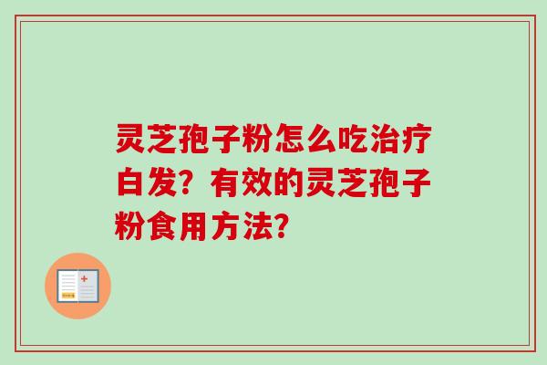 灵芝孢子粉怎么吃治疗白发？有效的灵芝孢子粉食用方法？