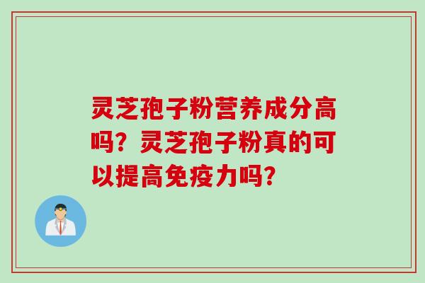 灵芝孢子粉营养成分高吗？灵芝孢子粉真的可以提高免疫力吗？