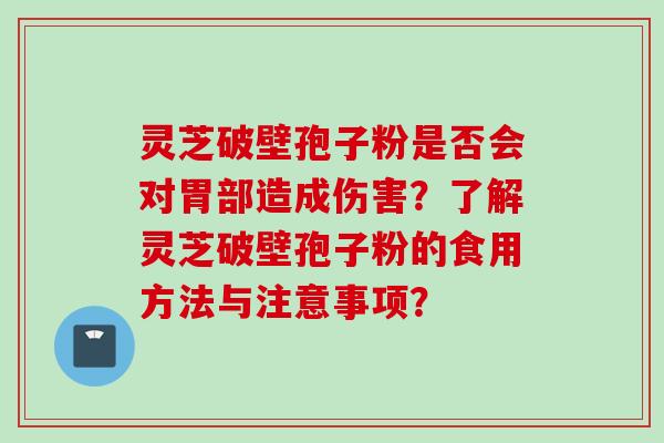 灵芝破壁孢子粉是否会对胃部造成伤害？了解灵芝破壁孢子粉的食用方法与注意事项？