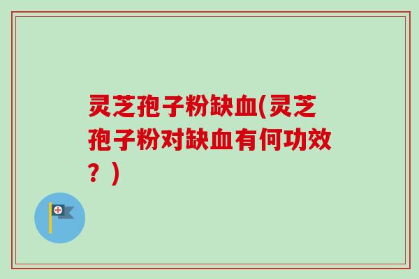 灵芝孢子粉缺血(灵芝孢子粉对缺血有何功效？)