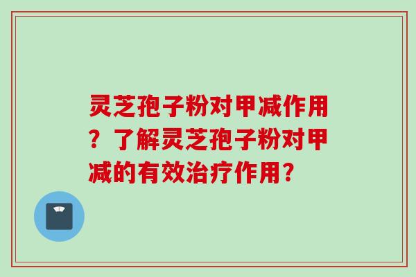灵芝孢子粉对甲减作用？了解灵芝孢子粉对甲减的有效治疗作用？